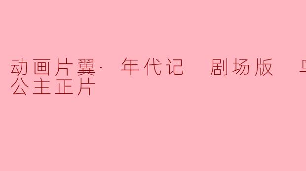 动画片翼·年代记 剧场版 鸟笼国的公主正片